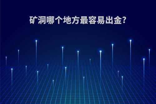 矿洞哪个地方最容易出金?