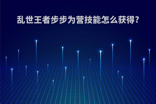 乱世王者步步为营技能怎么获得?