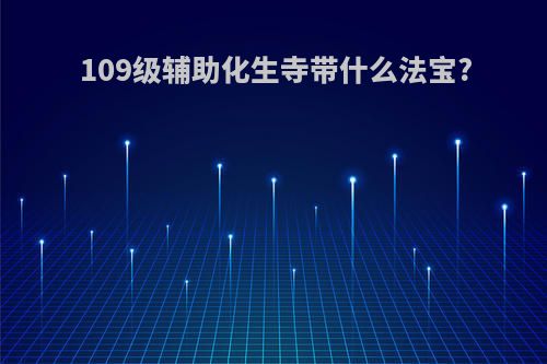 109级辅助化生寺带什么法宝?
