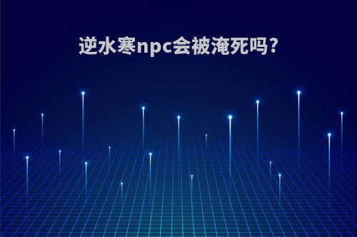 逆水寒npc会被淹死吗?