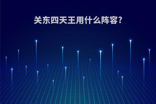 关东四天王用什么阵容?