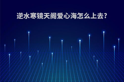 逆水寒镜天阁爱心海怎么上去?