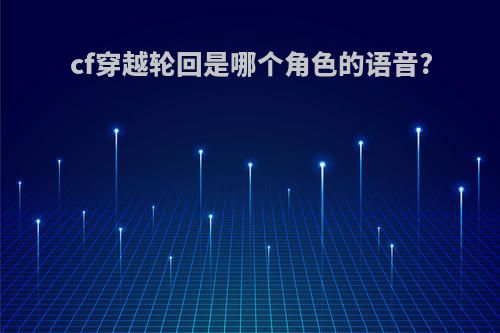 cf穿越轮回是哪个角色的语音?