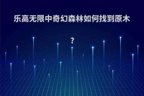 乐高无限中奇幻森林如何找到原木?