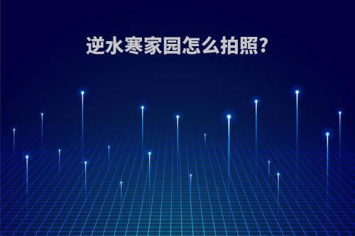 逆水寒家园怎么拍照?