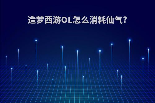 造梦西游OL怎么消耗仙气?