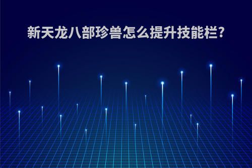 新天龙八部珍兽怎么提升技能栏?