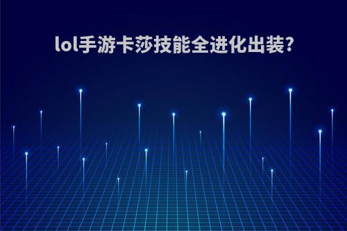 lol手游卡莎技能全进化出装?