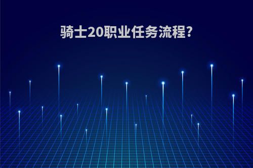 骑士20职业任务流程?