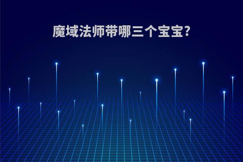 魔域法师带哪三个宝宝?