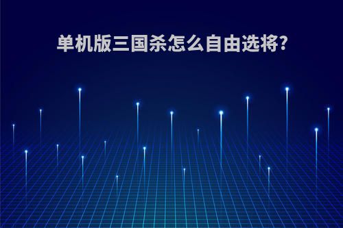 单机版三国杀怎么自由选将?