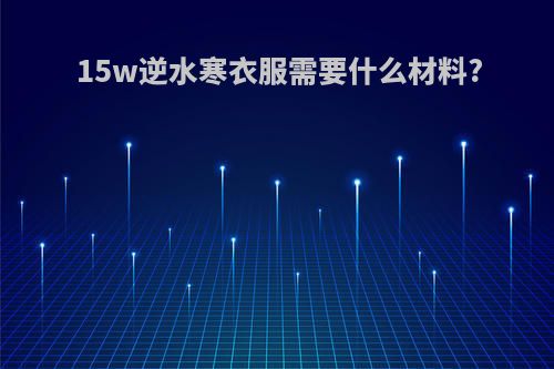 15w逆水寒衣服需要什么材料?