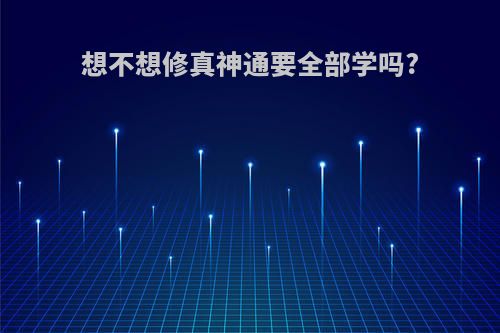 想不想修真神通要全部学吗?