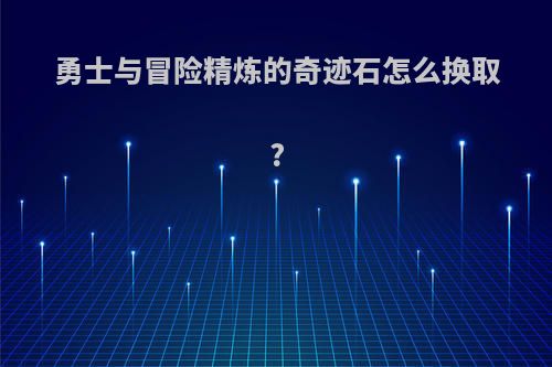 勇士与冒险精炼的奇迹石怎么换取?