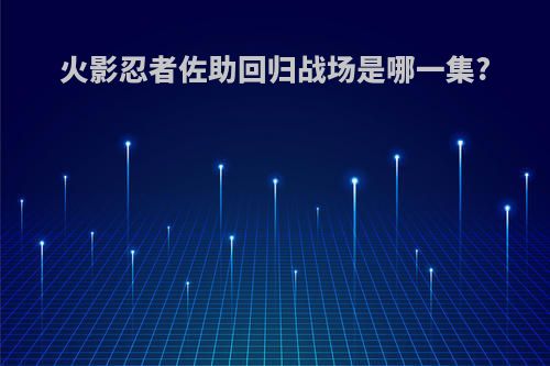 火影忍者佐助回归战场是哪一集?