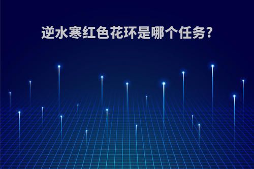 逆水寒红色花环是哪个任务?