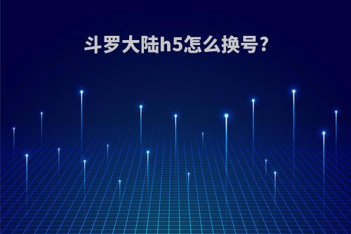 斗罗大陆h5怎么换号?