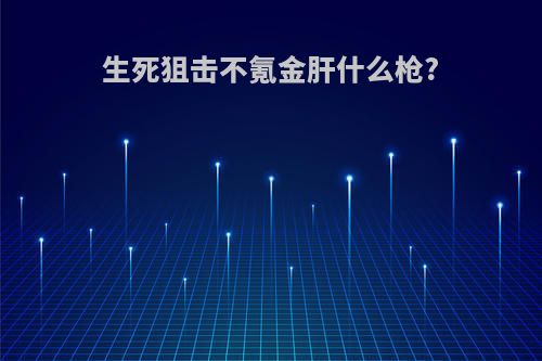 生死狙击不氪金肝什么枪?