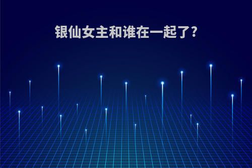 银仙女主和谁在一起了?