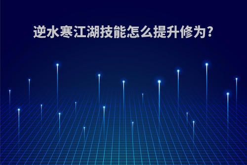 逆水寒江湖技能怎么提升修为?