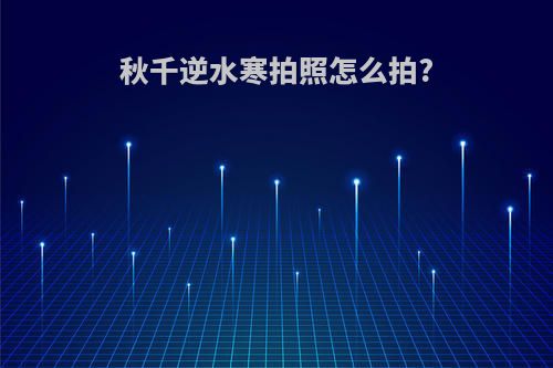 秋千逆水寒拍照怎么拍?
