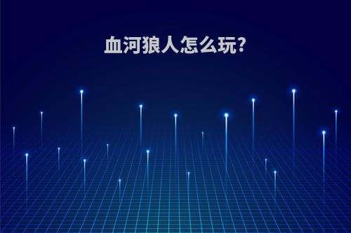 血河狼人怎么玩?