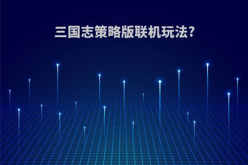 三国志策略版联机玩法?