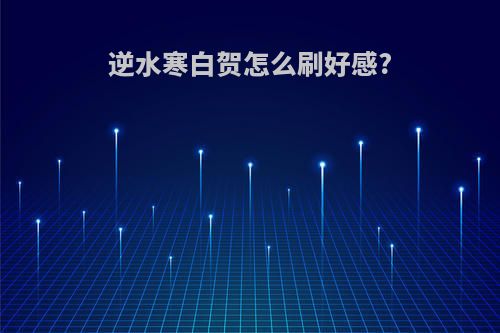逆水寒白贺怎么刷好感?