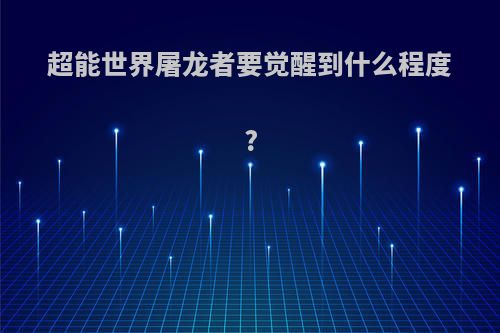 超能世界屠龙者要觉醒到什么程度?