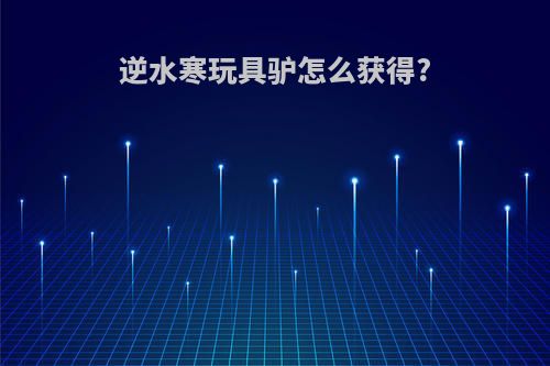 逆水寒玩具驴怎么获得?