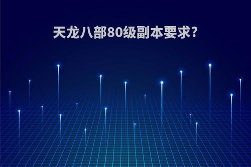 天龙八部80级副本要求?