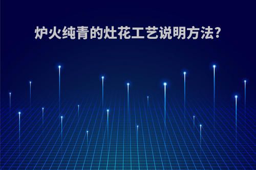 炉火纯青的灶花工艺说明方法?