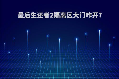 最后生还者2隔离区大门咋开?