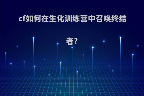 cf如何在生化训练营中召唤终结者?
