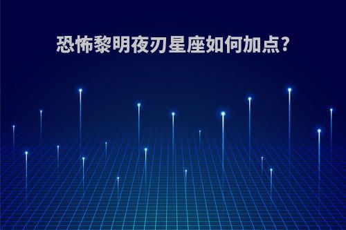 恐怖黎明夜刃星座如何加点?