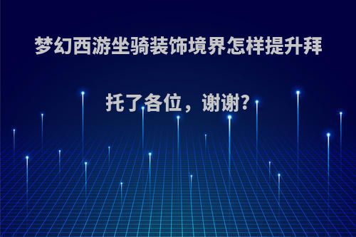 梦幻西游坐骑装饰境界怎样提升拜托了各位，谢谢?