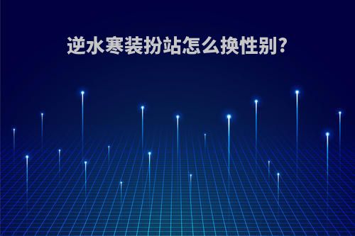 逆水寒装扮站怎么换性别?