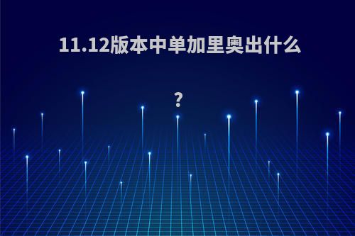 11.12版本中单加里奥出什么?