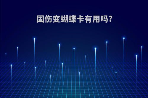 固伤变蝴蝶卡有用吗?