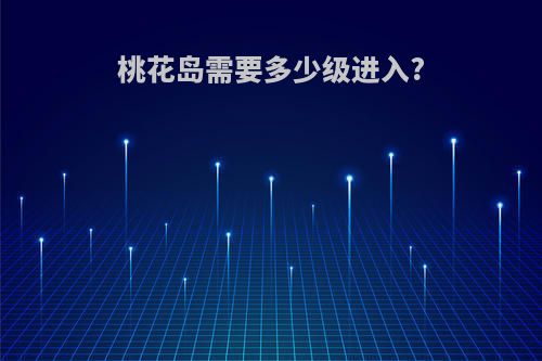桃花岛需要多少级进入?