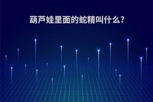 葫芦娃里面的蛇精叫什么?