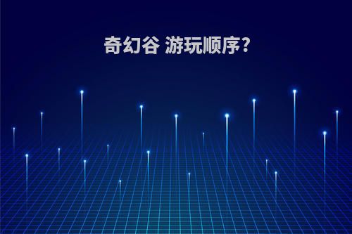 奇幻谷 游玩顺序?