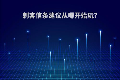 刺客信条建议从哪开始玩?
