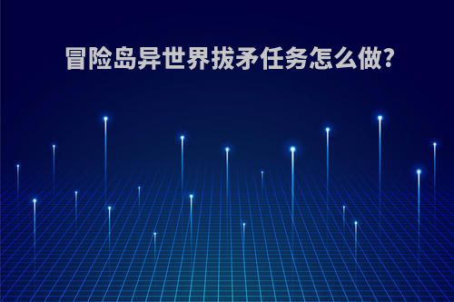 冒险岛异世界拔矛任务怎么做?