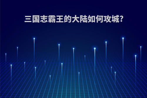 三国志霸王的大陆如何攻城?