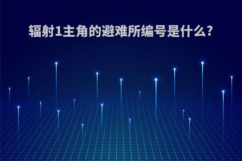 辐射1主角的避难所编号是什么?