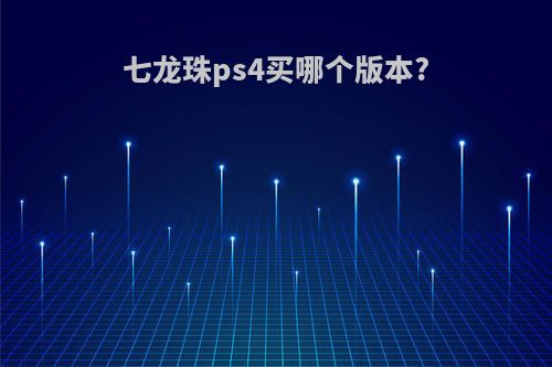 七龙珠ps4买哪个版本?