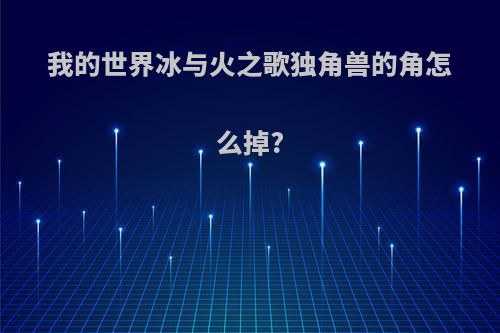 我的世界冰与火之歌独角兽的角怎么掉?
