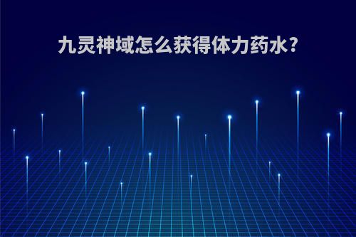 九灵神域怎么获得体力药水?
