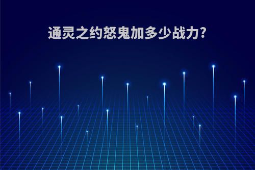 通灵之约怒鬼加多少战力?